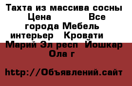 Тахта из массива сосны › Цена ­ 4 600 - Все города Мебель, интерьер » Кровати   . Марий Эл респ.,Йошкар-Ола г.